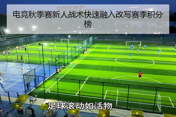 电竞秋季赛新人战术快速融入改写赛季积分榜 | Yabo Sports
